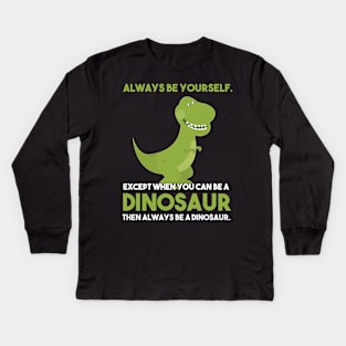 Always Be Yourself Except When You Can Be A Dinosaur Kids Long Sleeve T-Shirt